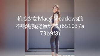 潮喷少女Macy Meadows的不给糖就捣蛋环节 (651037a73b9f8)