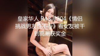 皇家华人 RAS-0204《情侣挑战男友性不行》看女友被干到高潮获奖金