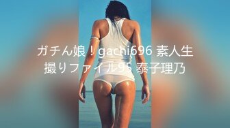 ガチん娘！gachi696 素人生撮りファイル95 泰子理乃