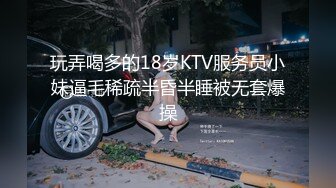 玩弄喝多的18岁KTV服务员小妹逼毛稀疏半昏半睡被无套爆操