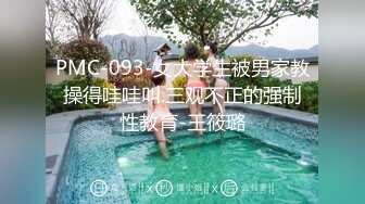 PMC-093-女大学生被男家教操得哇哇叫.三观不正的强制性教育-王筱璐