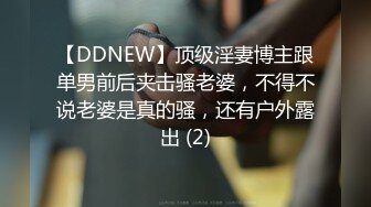 【DDNEW】顶级淫妻博主跟单男前后夹击骚老婆，不得不说老婆是真的骚，还有户外露出 (2)