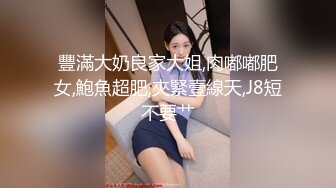 豐滿大奶良家大姐,肉嘟嘟肥女,鮑魚超肥,夾緊壹線天,J8短不要艹