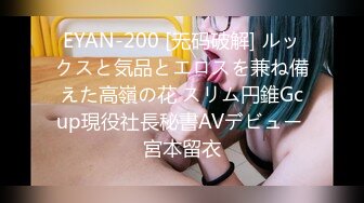 EYAN-200 [无码破解] ルックスと気品とエロスを兼ね備えた高嶺の花 スリム円錐Gcup現役社長秘書AVデビュー 宮本留衣