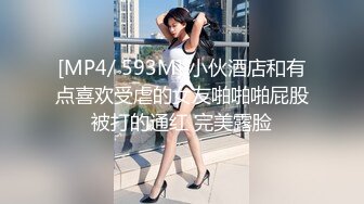 [MP4/ 593M] 小伙酒店和有点喜欢受虐的女友啪啪啪屁股被打的通红 完美露脸