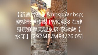 【新速片遞】&nbsp;&nbsp;蜜桃影像传媒 PMC438 在健身房强操无理女孩 李薇薇【水印】[292MB/MP4/26:05]