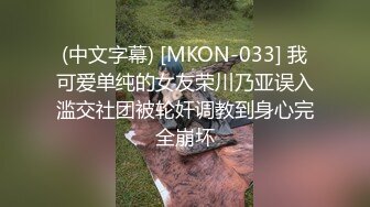 (中文字幕) [MKON-033] 我可爱单纯的女友荣川乃亚误入滥交社团被轮奸调教到身心完全崩坏