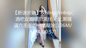 【新速片遞】&nbsp;&nbsp; 酒吧女厕偷拍黑丝美女,黑骚逼穴毛多的一塌糊涂[106M/MP4/00:57]