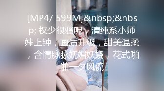 [MP4/ 599M]&nbsp;&nbsp; 权少很骚呢，清纯系小师妹上钟，画质升级，甜美温柔，含情脉脉妩媚妖娆，花式啪啪一夕风流