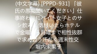 (中文字幕) [PPPD-931] 「彼氏の愚痴聞いてください」仕事終わりにバイト女子とのサシ飲み… 気付いたらホテルで金曜から月曜まで相性抜群で求め合う汗だく週末性交 堀内未果子