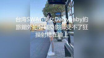 台湾SWAG美女Daisybaby約旅館外拍好騷攝影師受不了狂操射精在臉上