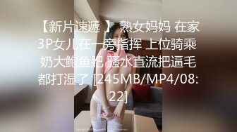 【新片速遞 】 熟女妈妈 在家3P女儿在一旁指挥 上位骑乘 奶大鲍鱼肥 骚水直流把逼毛都打湿了 [245MB/MP4/08:22]