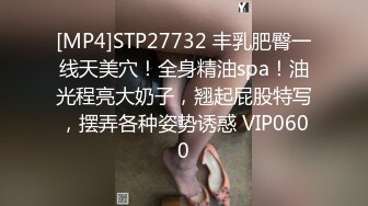 [MP4]STP27732 丰乳肥臀一线天美穴！全身精油spa！油光程亮大奶子，翘起屁股特写，摆弄各种姿势诱惑 VIP0600