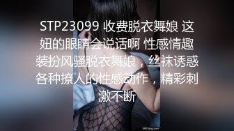 STP23099 收费脱衣舞娘 这妞的眼睛会说话啊 性感情趣装扮风骚脱衣舞娘，丝袜诱惑各种撩人的性感动作，精彩刺激不断