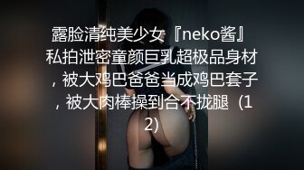 露脸清纯美少女『neko酱』私拍泄密童颜巨乳超极品身材，被大鸡巴爸爸当成鸡巴套子，被大肉棒操到合不拢腿  (12)