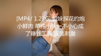 [MP4/ 1.23G] 姐妹探花约炮小鲜肉 单纯小伙一不小心成了赚钱工具 淫荡刺激