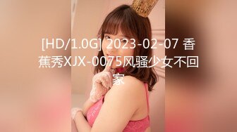 [HD/1.0G] 2023-02-07 香蕉秀XJX-0075风骚少女不回家