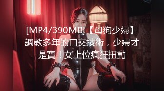 [MP4/390MB]【母狗少婦】調教多年的口交技術，少婦才是寶！女上位瘋狂扭動