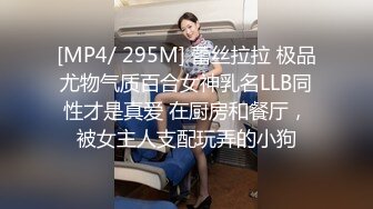 [MP4/ 295M] 蕾丝拉拉 极品尤物气质百合女神乳名LLB同性才是真爱 在厨房和餐厅，被女主人支配玩弄的小狗