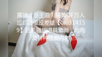 露脸才是王道！网黄OF万人追踪顶级反差婊【uio314159】巨乳骚货道具紫薇，与炮友各种性爱内射