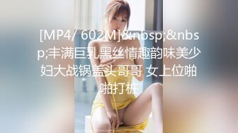 [MP4/ 602M]&nbsp;&nbsp;丰满巨乳黑丝情趣韵味美少妇大战锅盖头哥哥 女上位啪啪打桩