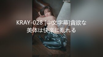 KRAY-028 [中文字幕]貪欲な美体は快楽に亂れる