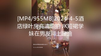 [MP4/955MB]2024-4-5酒店绿叶房高清偷拍 JK短裙学妹在男友屌上蹦迪