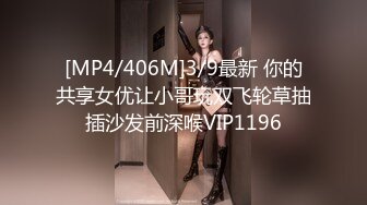 [MP4/406M]3/9最新 你的共享女优让小哥玩双飞轮草抽插沙发前深喉VIP1196