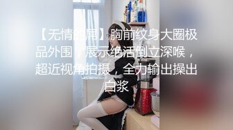 【无情的屌】胸前纹身大圈极品外围，展示绝活倒立深喉，超近视角拍摄，全力输出操出白浆