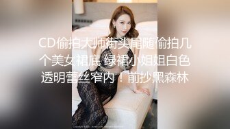 CD偷拍大师街头尾随偷拍几个美女裙底 绿裙小姐姐白色透明蕾丝窄内！前抄黑森林