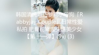 韩国清纯乖巧萝莉小母狗「Rabbyjay Couple」日常性爱私拍 肥臀粉嫩馒头逼美少女【第十一弹】(9v) (3)