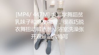 [MP4/ 447M] 大二学舞蹈贫乳妹子和炮友啪啪，很乖巧脱衣舞扭动喊爸爸，浴室洗澡张开双腿掰穴特写