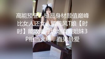 高能预警！极品身材颜值巅峰比女人还女人清纯风T娘【时时】能攻能守约炮真假姐妹3P相当火爆，直男最爱