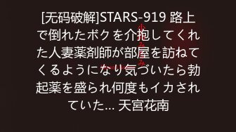 [无码破解]STARS-919 路上で倒れたボクを介抱してくれた人妻薬剤師が部屋を訪ねてくるようになり気づいたら勃起薬を盛られ何度もイカされていた… 天宮花南