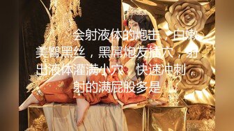 ❤️❤️会射液体的炮击，白嫩美臀黑丝，黑屌炮友插穴，射出液体灌满小穴，快速冲刺，射的满屁股多是