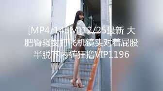 [MP4/145M]12/25最新 大肥臀骚女打飞机镜头对着屁股半脱下内裤狂撸VIP1196