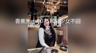 香蕉秀xjx0075风骚少女不回家