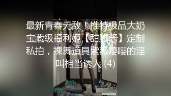 最新青春无敌！推特极品大奶宝藏级福利姬【甜腻酱】定制私拍，裸舞道具紫薇嘤嘤的淫叫相当诱人 (4)