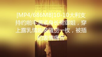 [MP4/686MB]10-10大利支持约啪丰满紧身长裙御姐，穿上露乳情趣装骚货一枚，被插的表情痛苦