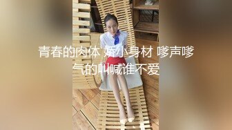 甜美可爱的小萝莉【小丸子】，和男友没羞没臊的性爱日常，乖巧甜美小仙女，人瘦胸大绝美