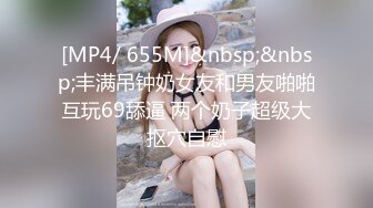 [MP4/ 655M]&nbsp;&nbsp;丰满吊钟奶女友和男友啪啪 互玩69舔逼 两个奶子超级大 抠穴自慰