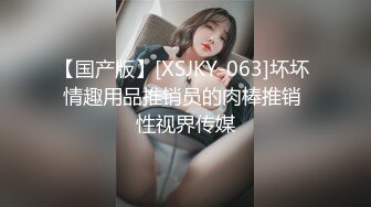 【国产版】[XSJKY-063]坏坏 情趣用品推销员的肉棒推销 性视界传媒