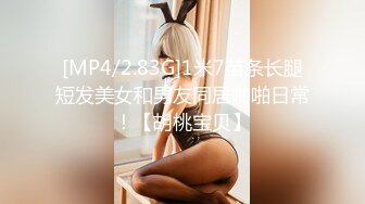 [MP4/2.83G]1米7苗条长腿短发美女和男友同居啪啪日常！【胡桃宝贝】