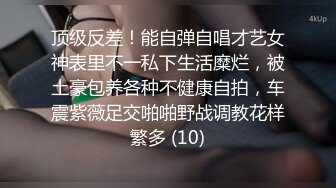 顶级反差！能自弹自唱才艺女神表里不一私下生活糜烂，被土豪包养各种不健康自拍，车震紫薇足交啪啪野战调教花样繁多 (10)