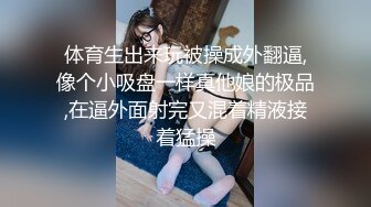 体育生出来玩被操成外翻逼,像个小吸盘一样真他娘的极品,在逼外面射完又混着精液接着猛操