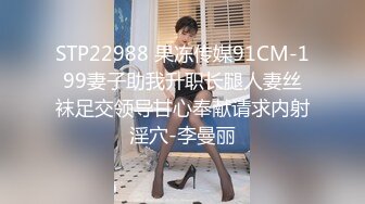 STP22988 果冻传媒91CM-199妻子助我升职长腿人妻丝袜足交领导甘心奉献请求内射淫穴-李曼丽