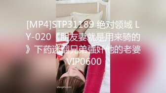 [MP4]STP31189 绝对领域 LY-020《朋友妻就是用来骑的》下药迷翻兄弟强奸他的老婆 VIP0600