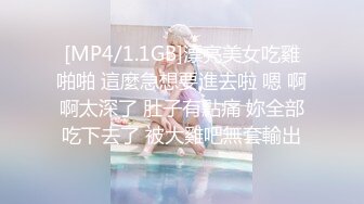 [MP4/1.1GB]漂亮美女吃雞啪啪 這麼急想要進去啦 嗯 啊啊太深了 肚子有點痛 妳全部吃下去了 被大雞吧無套輸出