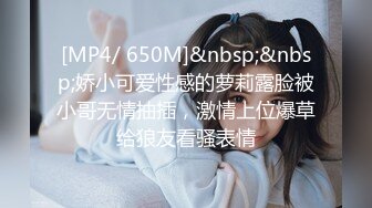 [MP4/ 650M]&nbsp;&nbsp;娇小可爱性感的萝莉露脸被小哥无情抽插，激情上位爆草给狼友看骚表情