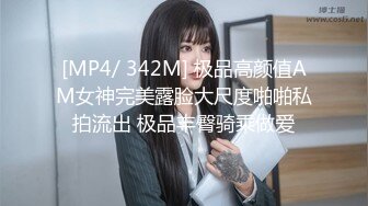 [MP4/ 342M] 极品高颜值AM女神完美露脸大尺度啪啪私拍流出 极品丰臀骑乘做爱